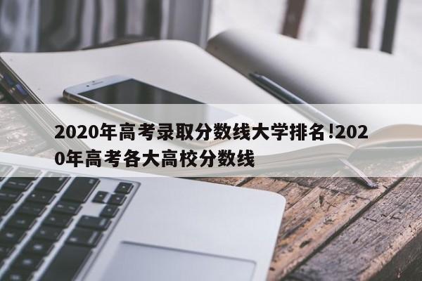 2020年高考录取分数线大学排名!2020年高考各大高校分数线