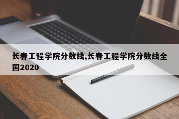 长春工程学院分数线,长春工程学院分数线全国2020