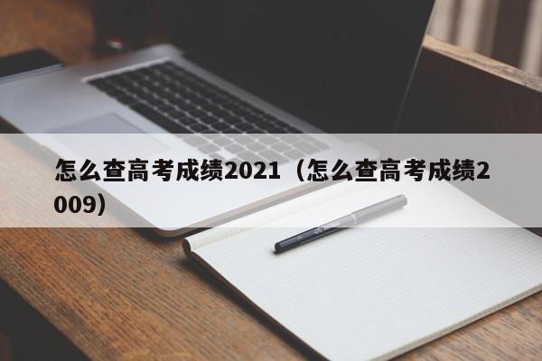 怎么查高考成绩2021(怎么查高考成绩2009)